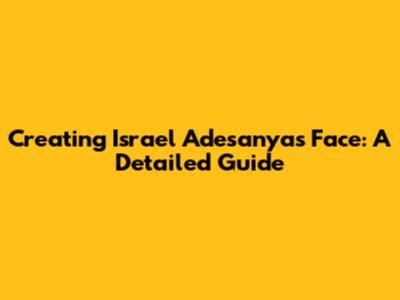 Creating Israel Adesanya's Face: A Detailed Guide