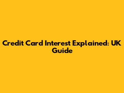 Credit Card Interest Explained: UK Guide