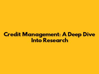 Credit Management: A Deep Dive Into Research