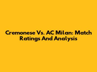 Cremonese Vs. AC Milan: Match Ratings And Analysis