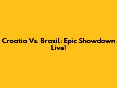 Croatia Vs. Brazil: Epic Showdown Live!