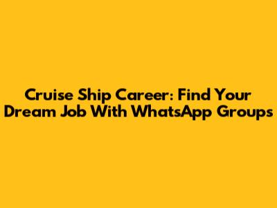Cruise Ship Career: Find Your Dream Job With WhatsApp Groups