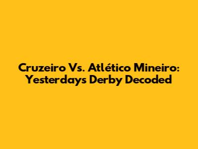 Cruzeiro Vs. Atlético Mineiro: Yesterday's Derby Decoded