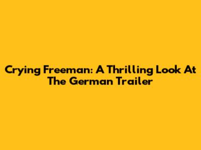 Crying Freeman: A Thrilling Look At The German Trailer