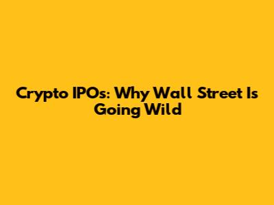 Crypto IPOs: Why Wall Street Is Going Wild