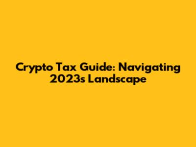 Crypto Tax Guide: Navigating 2023's Landscape