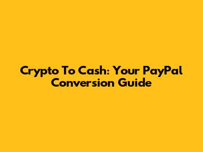 Crypto To Cash: Your PayPal Conversion Guide