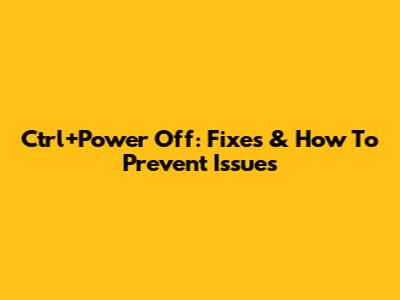 Ctrl+Power Off: Fixes & How To Prevent Issues