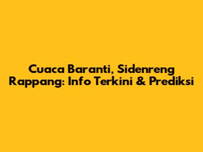Cuaca Baranti, Sidenreng Rappang: Info Terkini & Prediksi