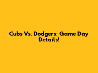 Cubs Vs. Dodgers: Game Day Details!