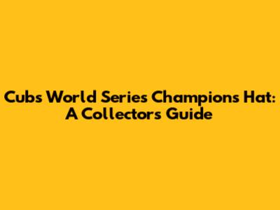 Cubs World Series Champions Hat: A Collector's Guide