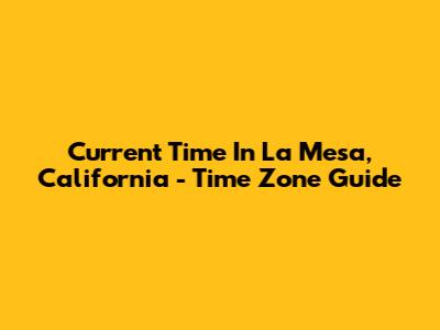 Current Time In La Mesa, California - Time Zone Guide