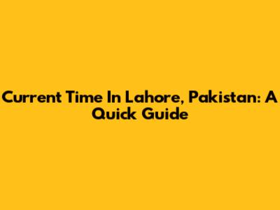 Current Time In Lahore, Pakistan: A Quick Guide