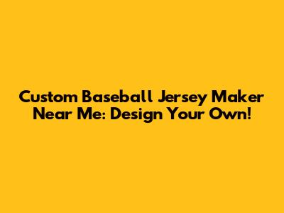 Custom Baseball Jersey Maker Near Me: Design Your Own!
