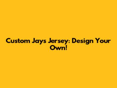 Custom Jays Jersey: Design Your Own!