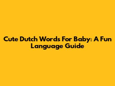 Cute Dutch Words For Baby: A Fun Language Guide