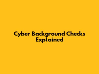 Cyber Background Checks Explained