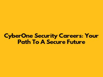 CyberOne Security Careers: Your Path To A Secure Future