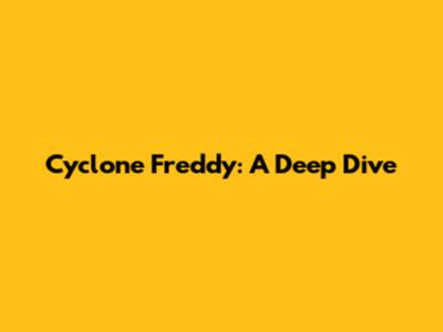 Cyclone Freddy: A Deep Dive