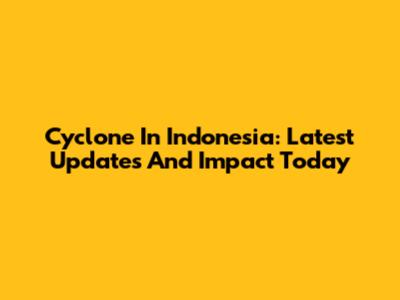Cyclone In Indonesia: Latest Updates And Impact Today