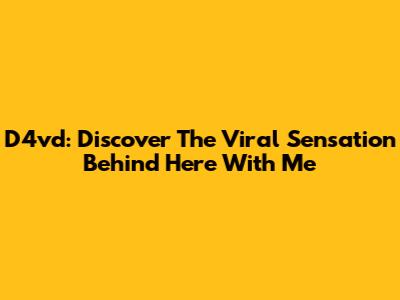 D4vd: Discover The Viral Sensation Behind "Here With Me"