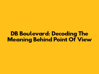 DB Boulevard: Decoding The Meaning Behind "Point Of View"