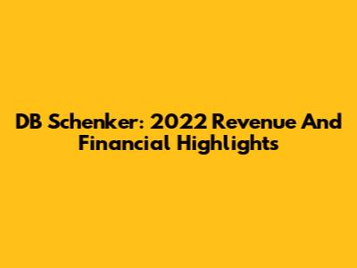 DB Schenker: 2022 Revenue And Financial Highlights
