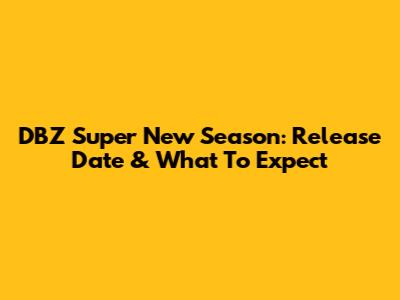 DBZ Super New Season: Release Date & What To Expect