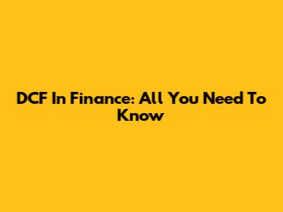 DCF In Finance: All You Need To Know