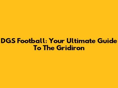 DGS Football: Your Ultimate Guide To The Gridiron