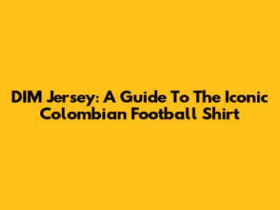 DIM Jersey: A Guide To The Iconic Colombian Football Shirt