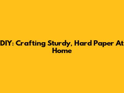 DIY: Crafting Sturdy, Hard Paper At Home