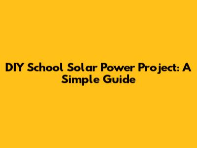 DIY School Solar Power Project: A Simple Guide