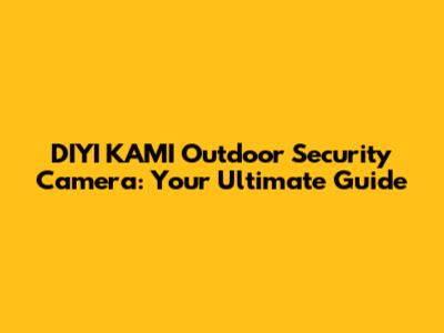 DIYI KAMI Outdoor Security Camera: Your Ultimate Guide