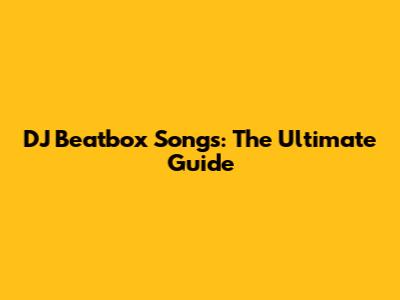 DJ Beatbox Songs: The Ultimate Guide