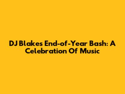 DJ Blakes' End-of-Year Bash: A Celebration Of Music