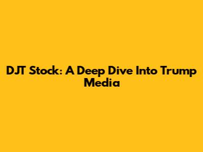 DJT Stock: A Deep Dive Into Trump Media
