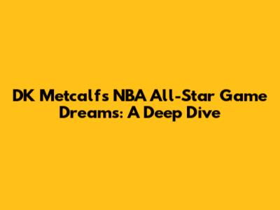 DK Metcalf's NBA All-Star Game Dreams: A Deep Dive