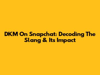 DKM On Snapchat: Decoding The Slang & Its Impact