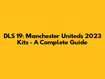 DLS 19: Manchester United's 2023 Kits - A Complete Guide