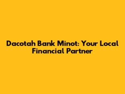 Dacotah Bank Minot: Your Local Financial Partner