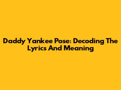 Daddy Yankee Pose: Decoding The Lyrics And Meaning