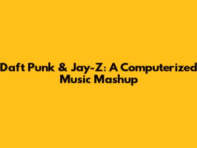 Daft Punk & Jay-Z: A Computerized Music Mashup