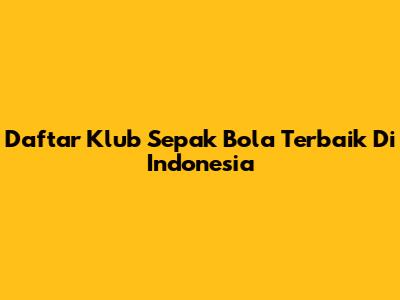 Daftar Klub Sepak Bola Terbaik Di Indonesia