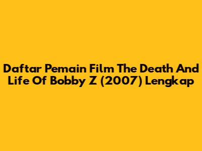 Daftar Pemain Film The Death And Life Of Bobby Z (2007) Lengkap