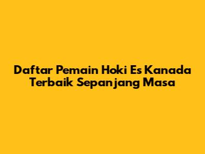 Daftar Pemain Hoki Es Kanada Terbaik Sepanjang Masa