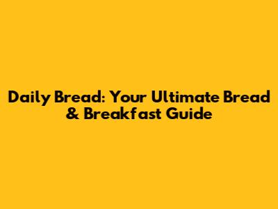 Daily Bread: Your Ultimate Bread & Breakfast Guide