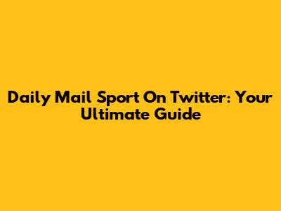 Daily Mail Sport On Twitter: Your Ultimate Guide