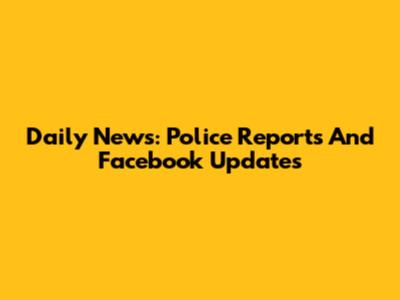 Daily News: Police Reports And Facebook Updates