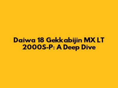 Daiwa 18 Gekkabijin MX LT 2000S-P: A Deep Dive
